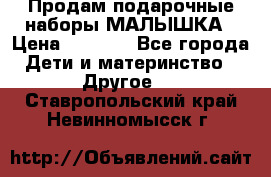 Продам подарочные наборы МАЛЫШКА › Цена ­ 3 500 - Все города Дети и материнство » Другое   . Ставропольский край,Невинномысск г.